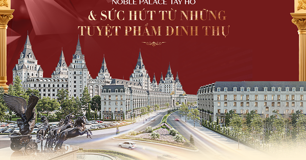 Noble Palace Tay Ho: Sức hút từ những tuyệt phẩm dinh thự